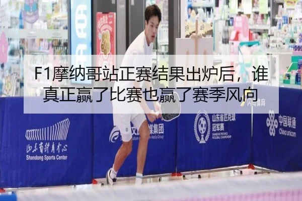 F1摩纳哥站正赛结果出炉后，谁真正赢了比赛也赢了赛季风向 | kaiyun
